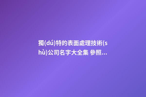 獨(dú)特的表面處理技術(shù)公司名字大全集 參照這類常見(jiàn)的吉名-第1張-公司起名-玄機(jī)派